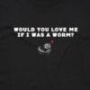 111126 WOULD YOU LOVE ME IF I WAS A WORM T SHIRT FRONT BLACK ANGLE scaled
