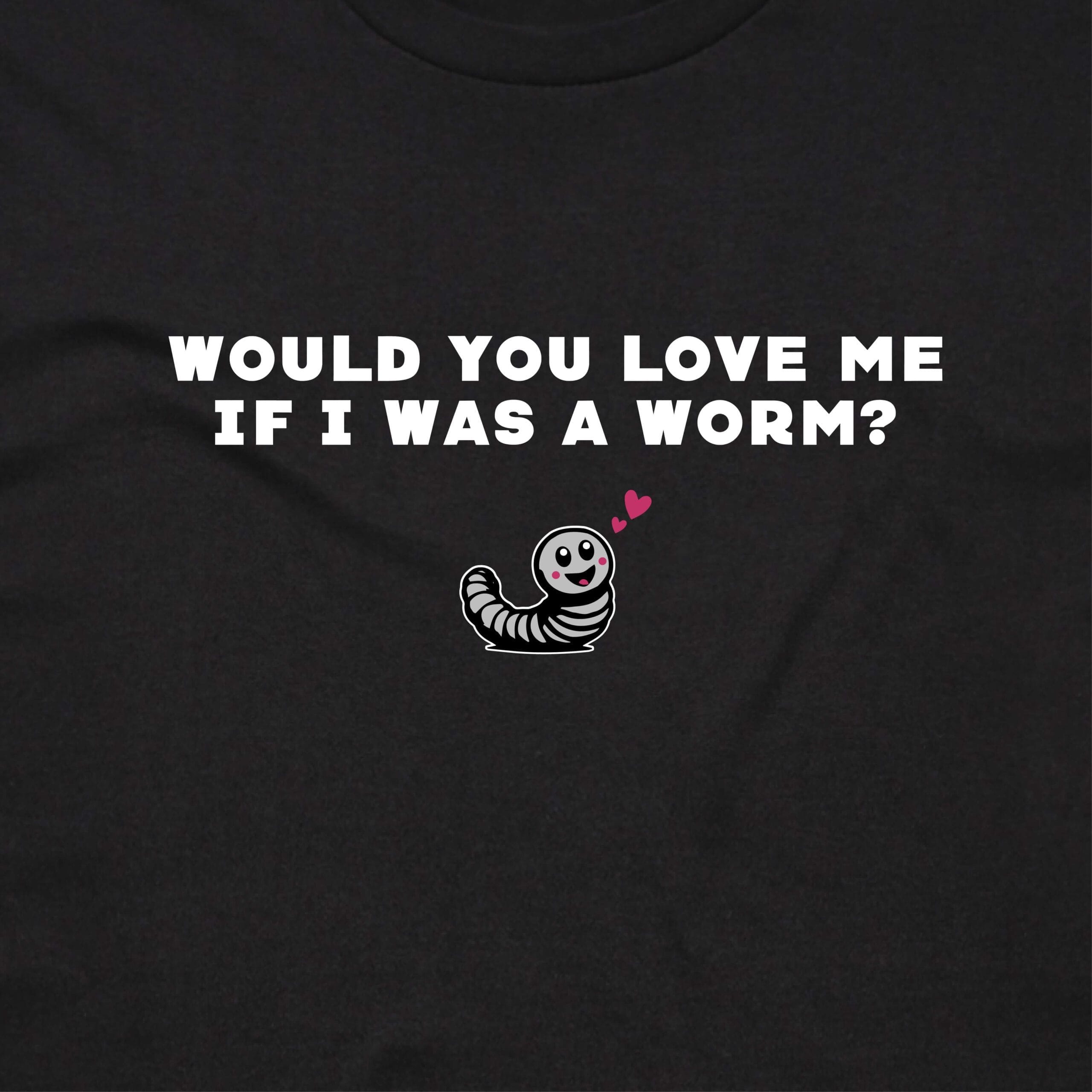 111126 WOULD YOU LOVE ME IF I WAS A WORM T SHIRT FRONT BLACK ANGLE scaled