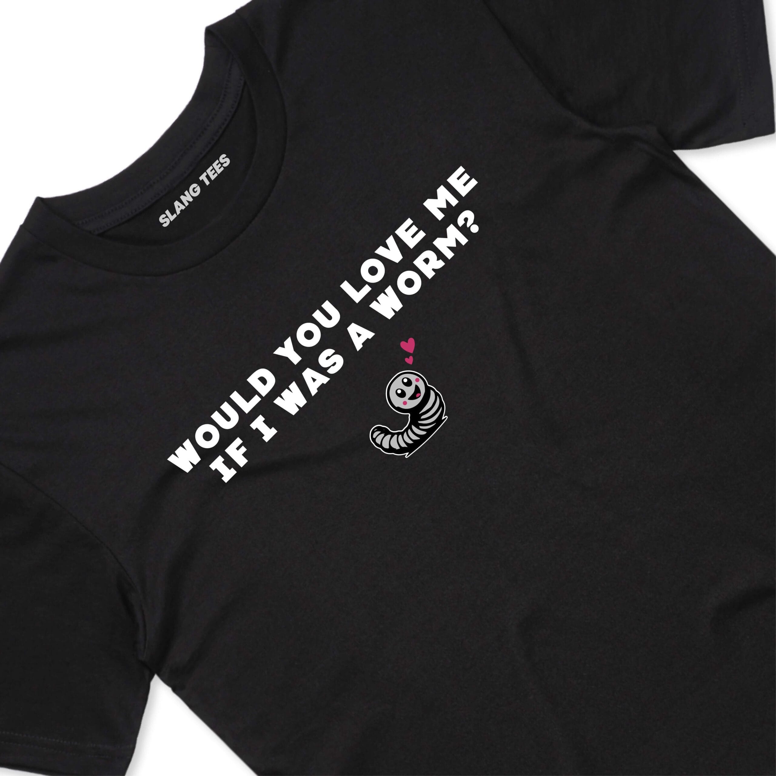 111126 WOULD YOU LOVE ME IF I WAS A WORM T SHIRT FRONT BLACK TAGS scaled