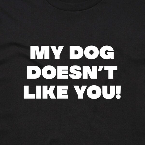 11117 MY DOG DOESNT LIKE YOU T SHIRT FRONT BLACK ANGLE scaled