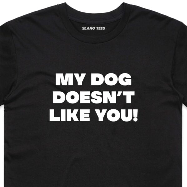 11117 MY DOG DOESNT LIKE YOU T SHIRT FRONT BLACK ZOOM scaled